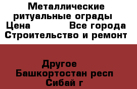 Металлические ритуальные ограды › Цена ­ 1 460 - Все города Строительство и ремонт » Другое   . Башкортостан респ.,Сибай г.